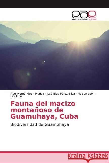 Fauna del macizo montañoso de Guamuhaya, Cuba : Biodiversidad de Guamuhaya Hernandez - Muñoz, Abel; Pérez-Silva, José Blas; León-Orellana, Nelson 9786202242301