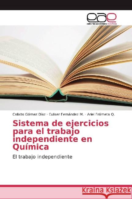 Sistema de ejercicios para el trabajo independiente en Química : El trabajo independiente Gómez Díaz, Calixto; Fernández M., Euliser; Frómeta Q., Ariel 9786202242714