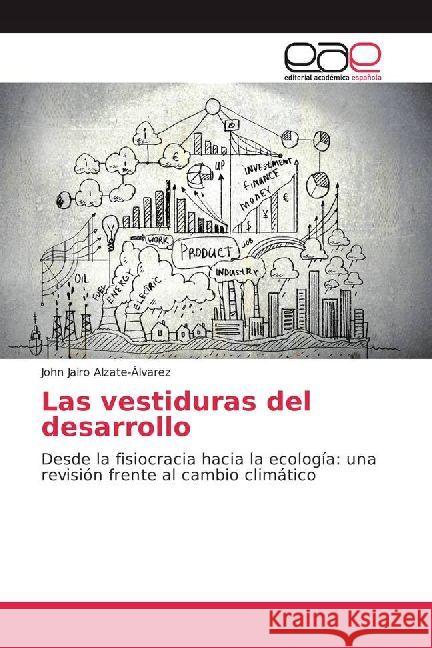 Las vestiduras del desarrollo : Desde la fisiocracia hacia la ecología: una revisión frente al cambio climático Alzate-Álvarez, John Jairo 9786202242813