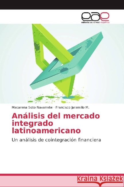 Análisis del mercado integrado latinoamericano : Un análisis de cointegración financiera Soto Navarrete, Macarena; Jaramillo M., Francisco 9786202242899