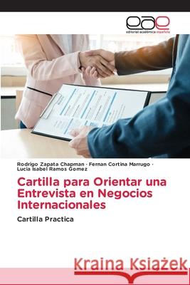 Cartilla para Orientar una Entrevista en Negocios Internacionales Zapata Chapman, Rodrigo, Cortina Marrugo, Fernan, Ramos Gomez, Lucia Isabel 9786202242974
