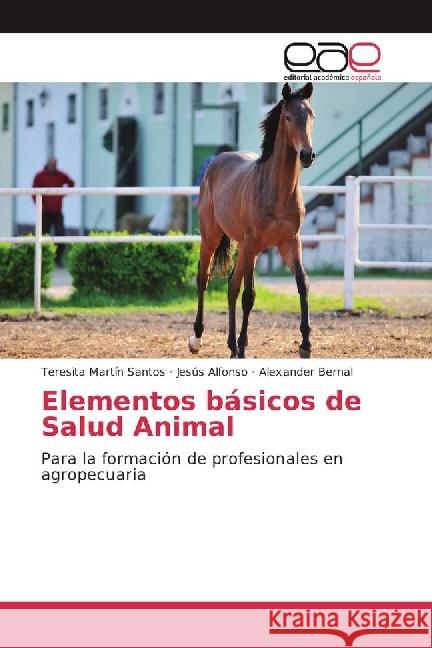 Elementos básicos de Salud Animal : Para la formación de profesionales en agropecuaria Martín Santos, Teresita; Alfonso, Jesús; Bernal, Alexander 9786202243063 Editorial Académica Española