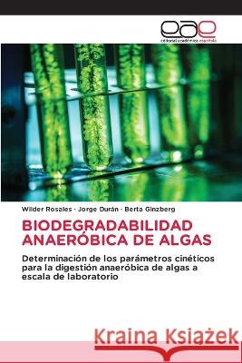Biodegradabilidad Anaeróbica de Algas Wilder Rosales, Jorge Durán, Berta Ginzberg 9786202243117