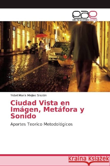 Ciudad Vista en Imágen, Metáfora y Sonido : Aportes Teorico Metodológicos Mejías Brazón, Ysbel María 9786202243575