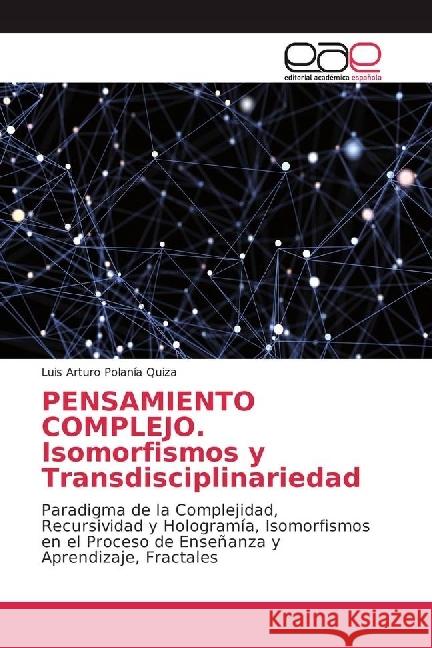 PENSAMIENTO COMPLEJO. Isomorfismos y Transdisciplinariedad : Paradigma de la Complejidad, Recursividad y Hologramía, Isomorfismos en el Proceso de Enseñanza y Aprendizaje, Fractales Polanía Quiza, Luis Arturo 9786202243612