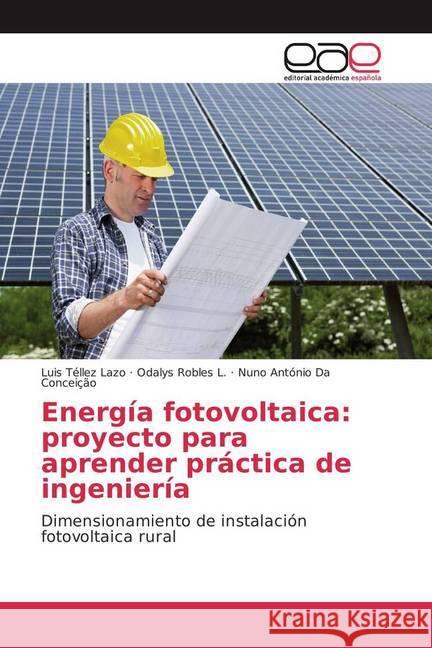 Energía fotovoltaica: proyecto para aprender práctica de ingeniería : Dimensionamiento de instalación fotovoltaica rural Tellez Lazo, Luis; Robles L., Odalys; Da Conceição, Nuno António 9786202243674