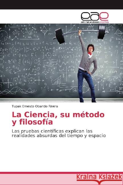 La Ciencia, su método y filosofía : Las pruebas científicas explican las realidades absurdas del tiempo y espacio Obando Rivera, Tupak Ernesto 9786202243933