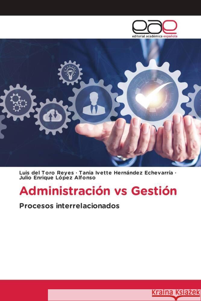 Administración vs Gestión del Toro Reyes, Luis, Hernández Echevarría, Tania Ivette, López Alfonso, Julio Enrique 9786202244596