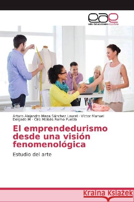 El emprendedurismo desde una visión fenomenológica : Estudio del arte Meza Sánchez Laurel, Arturo Alejandro; Delgado M, Víctor Manuel; Romo Puebla, Ciro Moisés 9786202244725