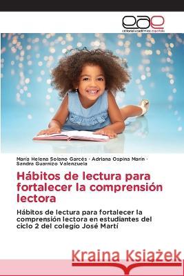 Hábitos de lectura para fortalecer la comprensión lectora María Helena Solano Garcés, Adriana Ospina Marín, Sandra Guarnizo Valenzuela 9786202244909