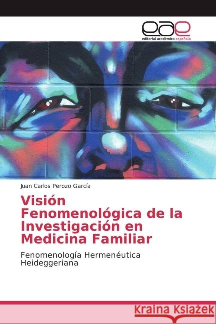 Visión Fenomenológica de la Investigación en Medicina Familiar : Fenomenología Hermenéutica Heideggeriana Perozo García, Juan Carlos 9786202245067