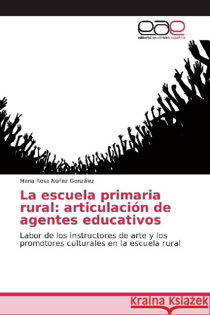 La escuela primaria rural: articulación de agentes educativos : Labor de los instructores de arte y los promotores culturales en la escuela rural Núñez González, María Rosa 9786202245326