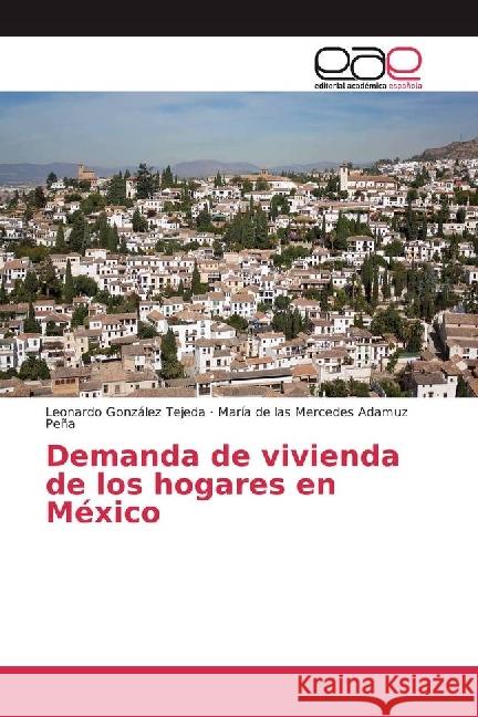 Demanda de vivienda de los hogares en México Tejeda, Leonardo González; Adamuz Peña, María de las Mercedes 9786202245432