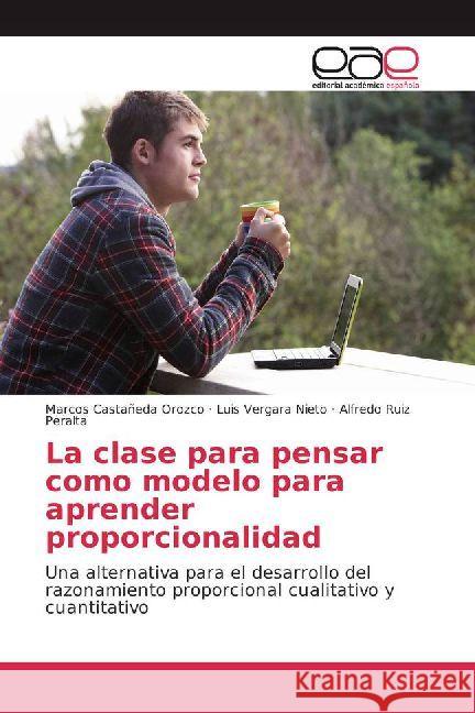 La clase para pensar como modelo para aprender proporcionalidad : Una alternativa para el desarrollo del razonamiento proporcional cualitativo y cuantitativo Castañeda Orozco, Marcos; Vergara Nieto, Luis; Ruiz Peralta, Alfredo 9786202245777