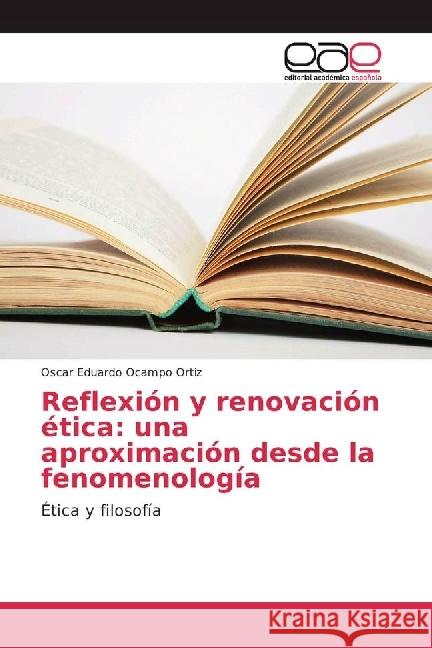 Reflexión y renovación ética: una aproximación desde la fenomenología : Ética y filosofía Ocampo Ortiz, Oscar Eduardo 9786202245937 Editorial Académica Española