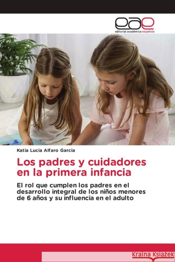 Los padres y cuidadores en la primera infancia Alfaro Garcia, Katia  Lucia 9786202246163