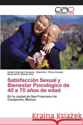 Satisfacción Sexual y Bienestar Psicológico de 40 a 70 años de edad Estrada Carmona, Sinuhé 9786202246231 Editorial Academica Espanola