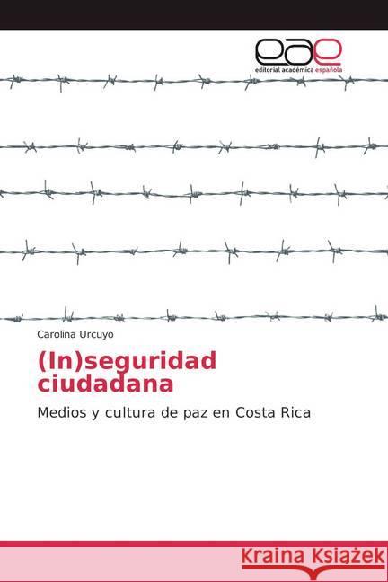 (In)seguridad ciudadana : Medios y cultura de paz en Costa Rica Urcuyo, Carolina 9786202246347 Editorial Académica Española