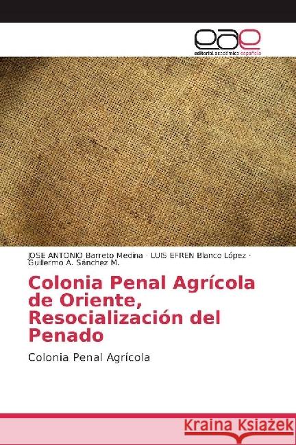 Colonia Penal Agrícola de Oriente, Resocialización del Penado : Colonia Penal Agrícola Barreto Medina, JOSE ANTONIO; Blanco López, LUIS EFREN; Sánchez M., Guillermo A. 9786202246477