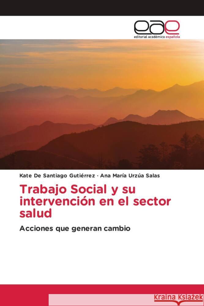 Trabajo Social y su intervención en el sector salud De Santiago Gutiérrez, Kate, Urzúa Salas, Ana María 9786202246538