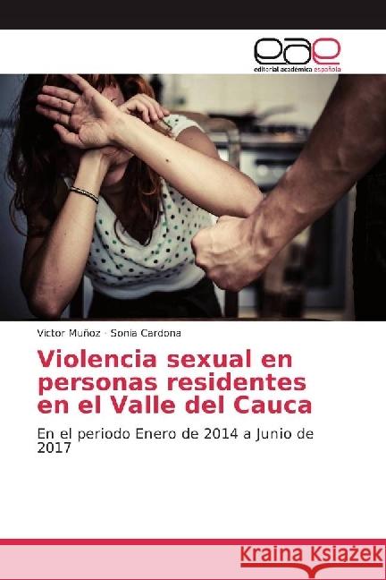 Violencia sexual en personas residentes en el Valle del Cauca : En el periodo Enero de 2014 a Junio de 2017 Muñoz, Victor; Cardona, Sonia 9786202246613