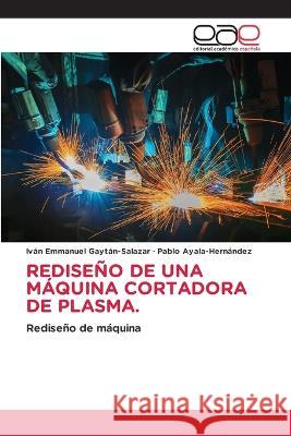 Rediseño de Una Máquina Cortadora de Plasma. Iván Emmanuel Gaytán-Salazar, Pablo Ayala-Hernández 9786202246699