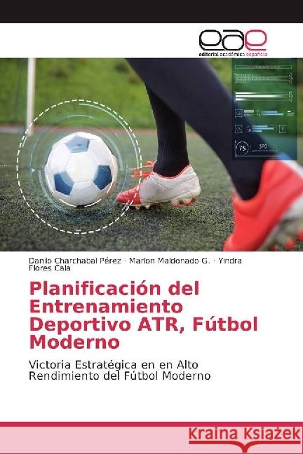 Planificación del Entrenamiento Deportivo ATR, Fútbol Moderno : Victoria Estratégica en en Alto Rendimiento del Fútbol Moderno Charchabal Perez, Danilo; Maldonado G., Marlon; Flores Cala, Yindra 9786202246989 Editorial Académica Española