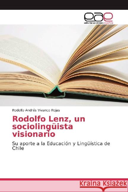 Rodolfo Lenz, un sociolingüista visionario : Su aporte a la Educación y Lingüística de Chile Vivanco Rojas, Rodolfo Andrés 9786202247054