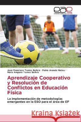 Aprendizaje Cooperativo y Resolución de Conflictos en Educación Física Torres Bellvís, José Francisco 9786202247115