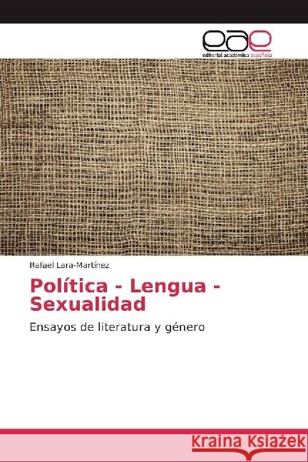 Política - Lengua - Sexualidad : Ensayos de literatura y género Lara-Martínez, Rafael 9786202247214