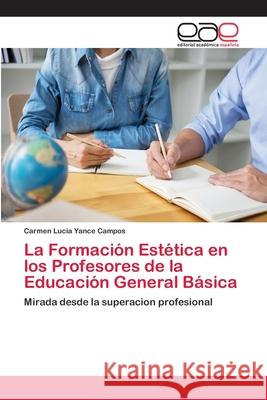 La Formación Estética en los Profesores de la Educación General Básica Yance Campos, Carmen Lucia 9786202247320 Editorial Académica Española