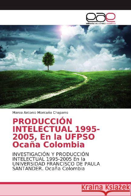 PRODUCCIÓN INTELECTUAL 1995-2005, En la UFPSO Ocaña Colombia : INVESTIGACIÓN Y PRODUCCIÓN INTELECTUAL 1995-2005 En la UNIVERSIDAD FRANCISCO DE PAULA SANTANDER. Ocaña Colombia Montaña Chaparro, Marco Antonio 9786202247351