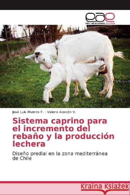 Sistema caprino para el incremento del rebaño y la producción lechera : Diseño predial en la zona mediterránea de Chile Riveros F., José Luis; Alarcón V., Valeria 9786202247795