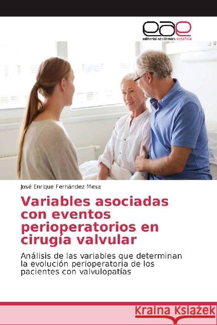 Variables asociadas con eventos perioperatorios en cirugía valvular : Análisis de las variables que determinan la evolución perioperatoria de los pacientes con valvulopatías Fernández Mesa, José Enrique 9786202247924