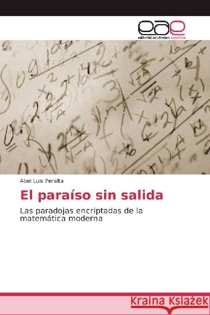 El paraíso sin salida : Las paradojas encriptadas de la matemática moderna Peralta, Abel Luis 9786202247962