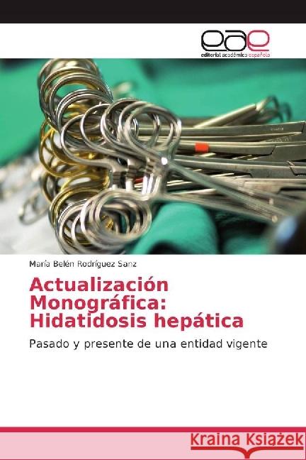 Actualización Monográfica: Hidatidosis hepática : Pasado y presente de una entidad vigente Rodríguez Sanz, María Belén 9786202248105