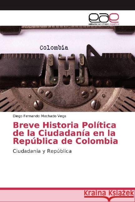 Breve Historia Política de la Ciudadanía en la República de Colombia : Ciudadanía y República Machado Vega, Diego Fernando 9786202248167
