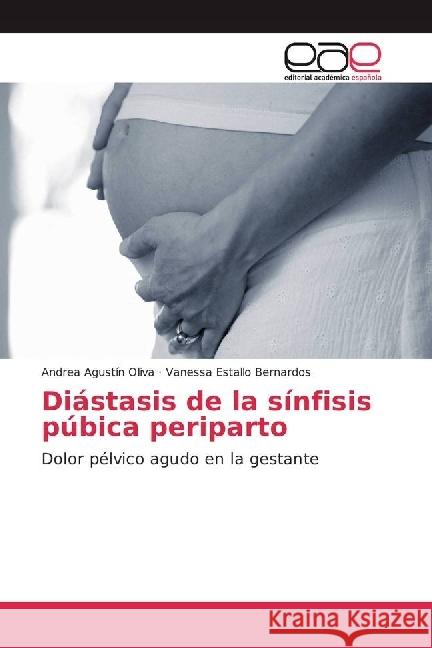 Diástasis de la sínfisis púbica periparto : Dolor pélvico agudo en la gestante Agustín Oliva, Andrea; Estallo Bernardos, Vanessa 9786202248204