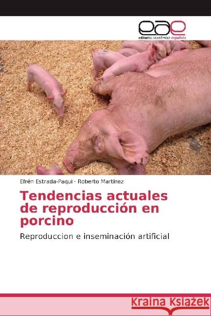 Tendencias actuales de reproducción en porcino : Reproduccion e inseminación artificial Estrada-Paqui, Efrén; Martínez, Roberto 9786202249034