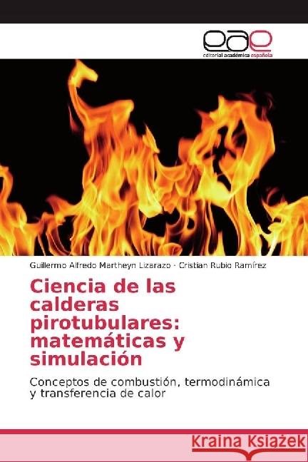 Ciencia de las calderas pirotubulares: matemáticas y simulación : Conceptos de combustión, termodinámica y transferencia de calor Martheyn Lizarazo, Guillermo Alfredo; Rubio Ramírez, Cristian 9786202249041