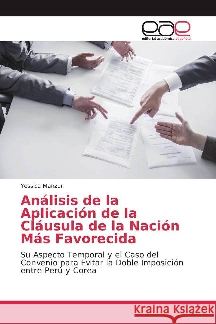 Análisis de la Aplicación de la Cláusula de la Nación Más Favorecida : Su Aspecto Temporal y el Caso del Convenio para Evitar la Doble Imposición entre Perú y Corea Manzur, Yessica 9786202249461