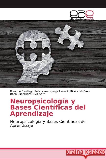 Neuropsicología y Bases Científicas del Aprendizaje : Neuropsicología y Bases Científicas del Aprendizaje Solis Narro, Rolando Santiago; Rivera Muñoz, Jorge Leoncio; Alva Soto, Rosa Esperanza 9786202249980 Editorial Académica Española