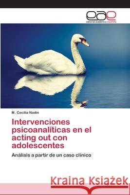 Intervenciones psicoanalíticas en el acting out con adolescentes Nadin, M. Cecilia 9786202250436 Editorial Académica Española