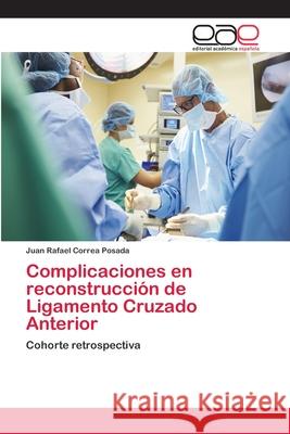 Complicaciones en reconstrucción de Ligamento Cruzado Anterior Correa Posada, Juan Rafael 9786202250528