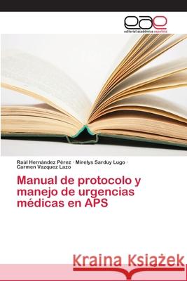 Manual de protocolo y manejo de urgencias médicas en APS Hernández Pérez, Raúl; Sarduy Lugo, Mirelys; Vazquez Lazo, Carmen 9786202250733