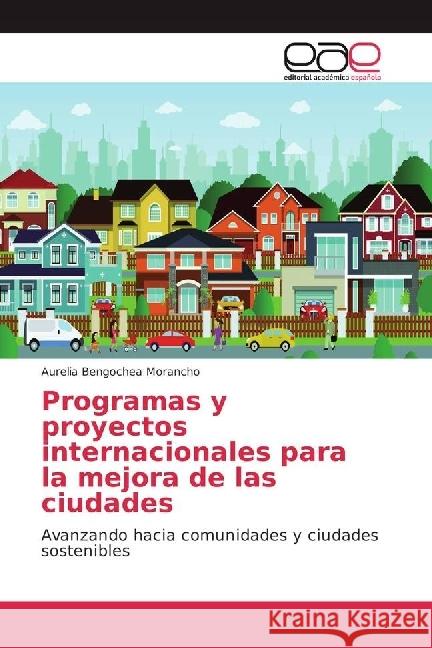 Programas y proyectos internacionales para la mejora de las ciudades : Avanzando hacia comunidades y ciudades sostenibles Bengochea Morancho, Aurelia 9786202251112