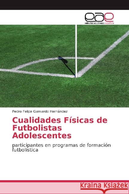 Cualidades Físicas de Futbolistas Adolescentes : participantes en programas de formación futbolística Gamardo Hernández, Pedro Felipe 9786202251327