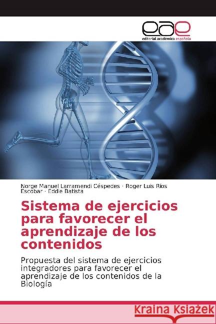Sistema de ejercicios para favorecer el aprendizaje de los contenidos : Propuesta del sistema de ejercicios integradores para favorecer el aprendizaje de los contenidos de la Biología Larramendi Céspedes, Norge Manuel; Ríos Escobar, Roger Luis; Batista, Eddie 9786202251358