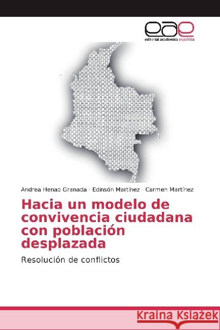 Hacia un modelo de convivencia ciudadana con población desplazada : Resolución de conflictos Henao Granada, Andrea; Martínez, Edinson; Martínez, Carmen 9786202251655