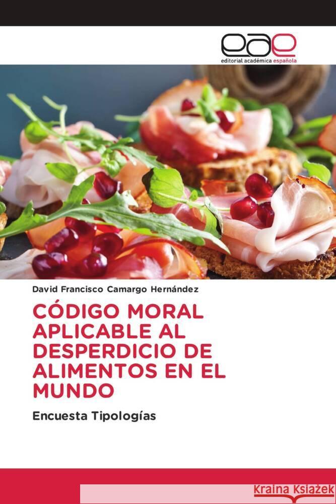 CÓDIGO MORAL APLICABLE AL DESPERDICIO DE ALIMENTOS EN EL MUNDO Camargo Hernández, David Francisco 9786202251662 Editorial Académica Española